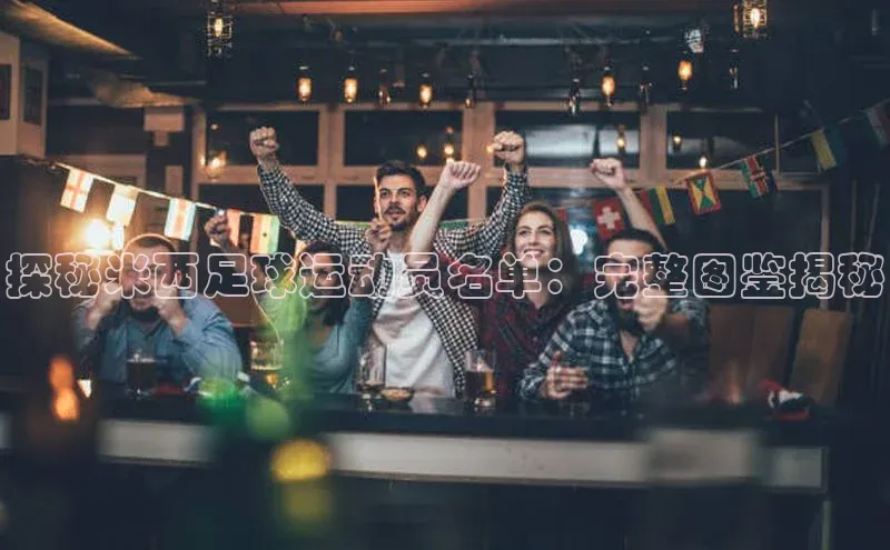 天博全站app登录入口壹网壹创探秘米西足球运动员名单：完整图鉴揭秘