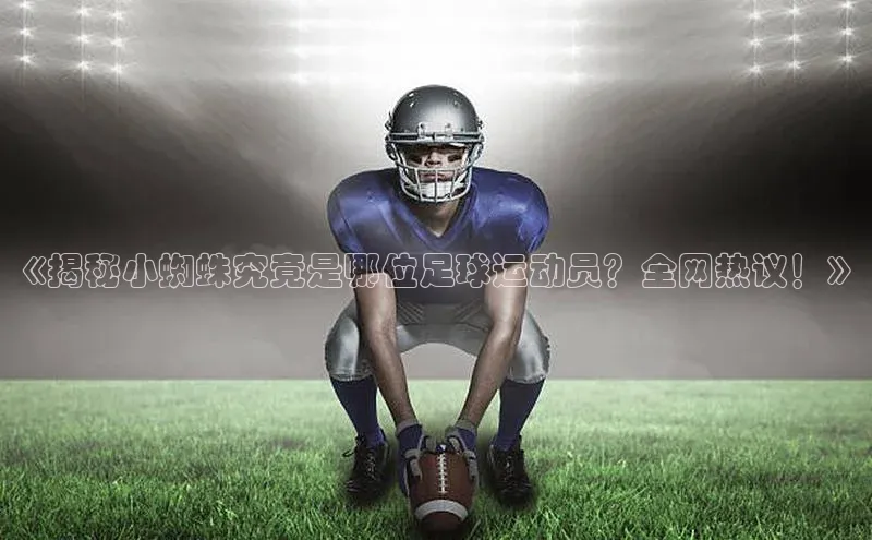 天博·综合体育百家号《揭秘小蜘蛛究竟是哪位足球运动员？全网热议！》