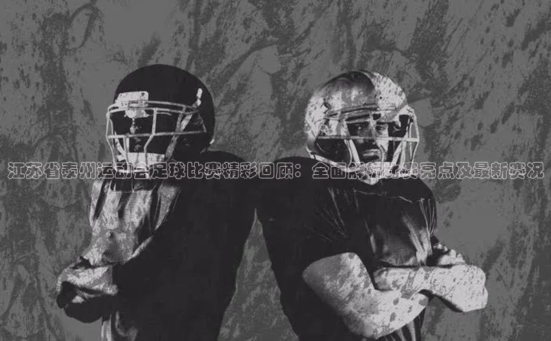 天博·综合体育登录入口百度网盘企业版江苏省泰州运动会足球比赛精彩回顾：全面解析比赛亮点及最新赛况