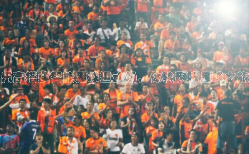 天博全站app登录入口壹网壹创乐高搭建智能足球运动场，体验趣味足球之旅