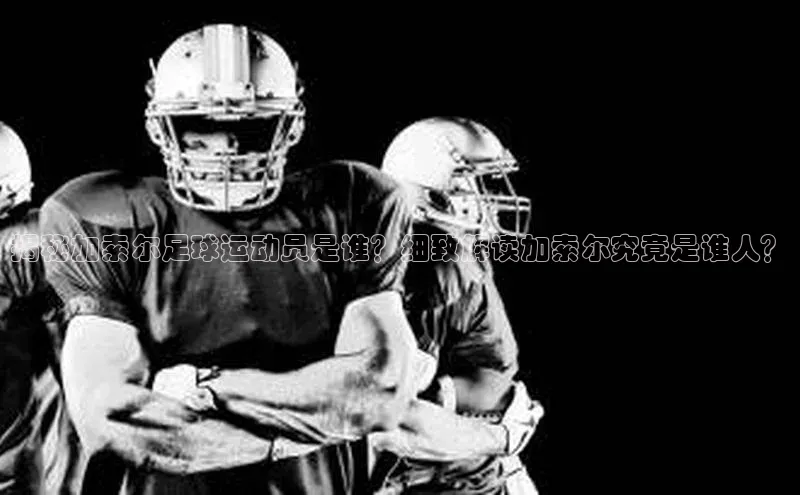 天博登录入口welcome百度健康揭秘加索尔足球运动员是谁？细致解读加索尔究竟是谁人？