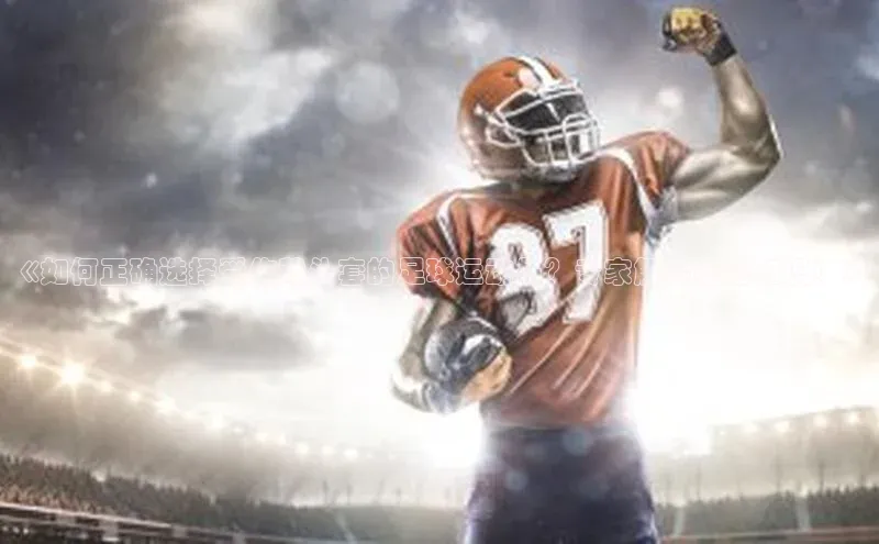 天博·综合体育官方app下载安装58同城《如何正确选择受伤戴头套的足球运动员？专家解读必备知识！》