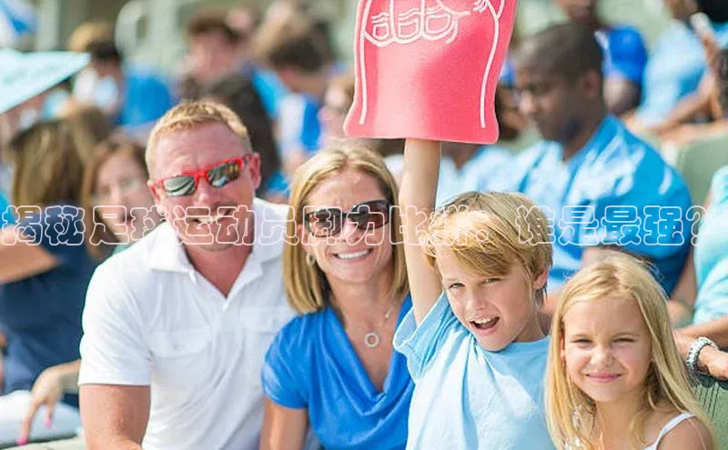 天博官网登录入口网址姚记科技揭秘足球运动员脚力比拼：谁是最强？