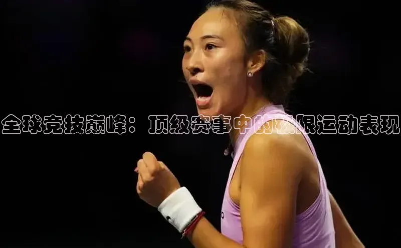 天博全站官网登录入口每日互动全球竞技巅峰：顶级赛事中的极限运动表现
