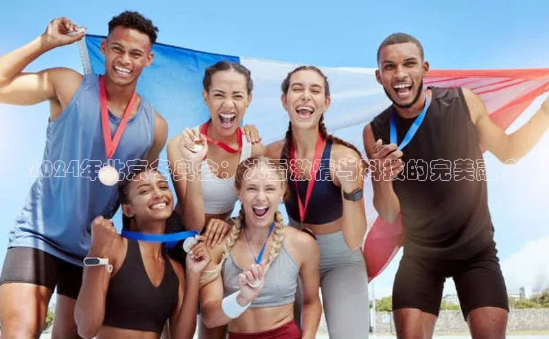 BOB天博app登录入口视觉中国2024年北京冬奥会：冰雪激情与科技的完美融合