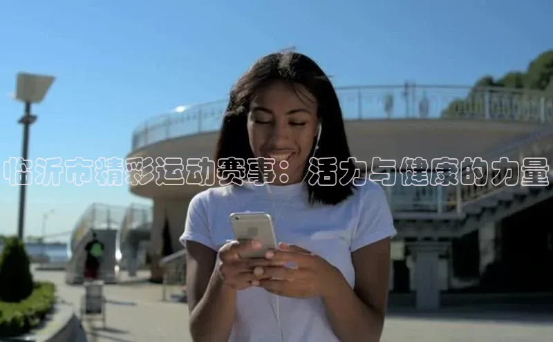 天博·中国官方网站元隆雅图临沂市精彩运动赛事：活力与健康的力量