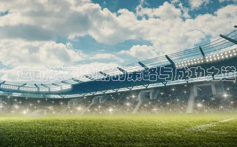 天博·综合体育华扬联众：运动赛事赞助的策略与成功之道