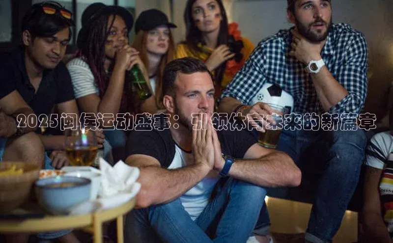 天博·综合体育官方app下载安装百度营销中心2025闽侯运动盛事：引领体育未来的新篇章