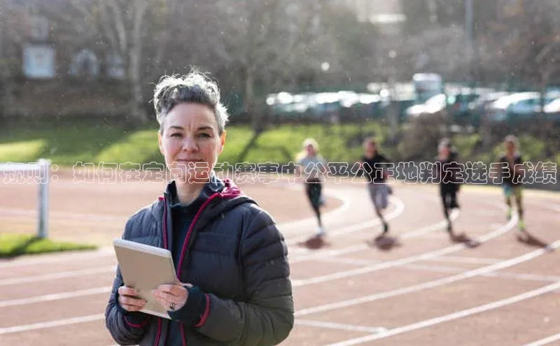 规则：如何在定向运动赛事中公平公正地判定选手成绩