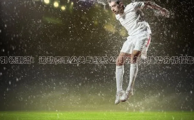 引领潮流：运动赛事公关与经纪公司的未来趋势分析报告