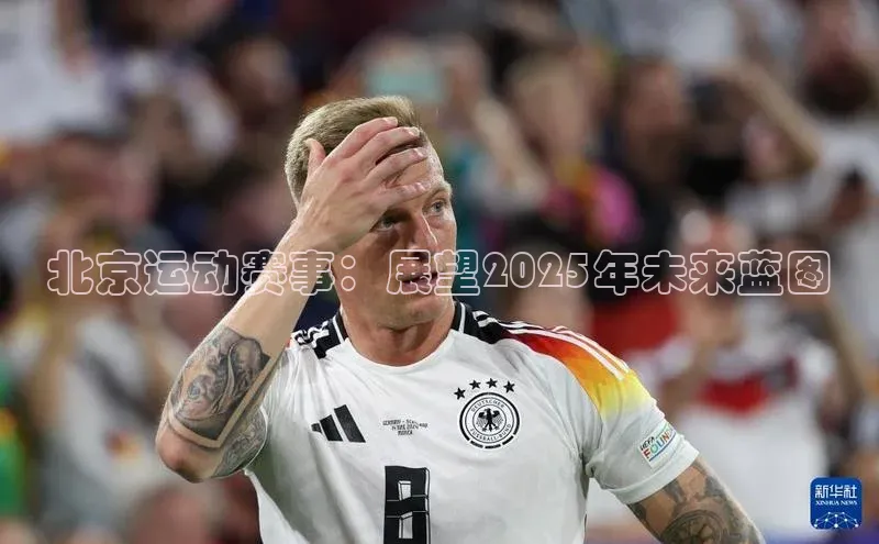 北京运动赛事：展望2025年未来蓝图