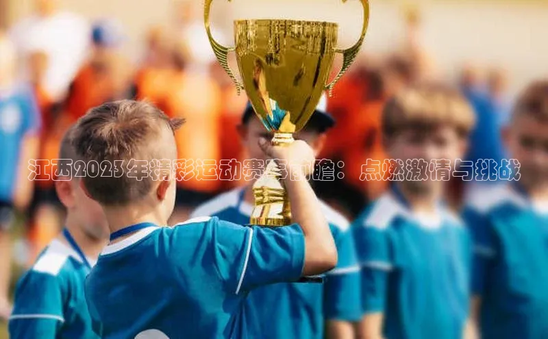 江西2023年精彩运动赛事前瞻：点燃激情与挑战