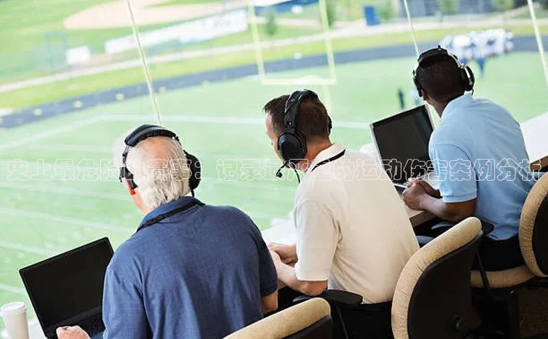 史上最危险的赛事：记录最严重的运动伤害案例分析