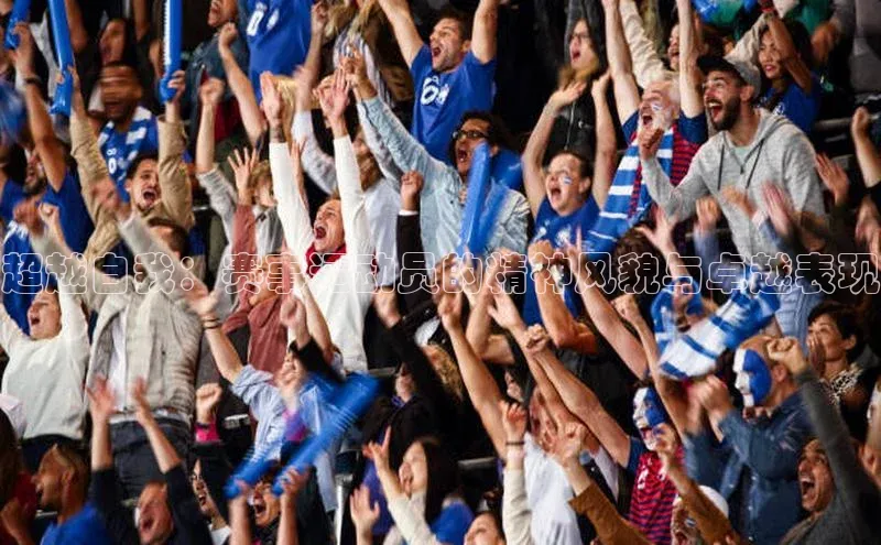 超越自我：赛事运动员的精神风貌与卓越表现