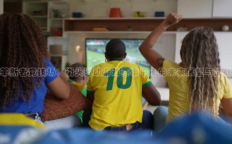 革新者竞技场：街头运动游戏赛事中心的未来展望与挑战