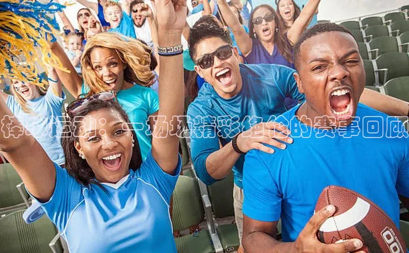 棒球运动：一场场精彩绝伦的赛事回顾