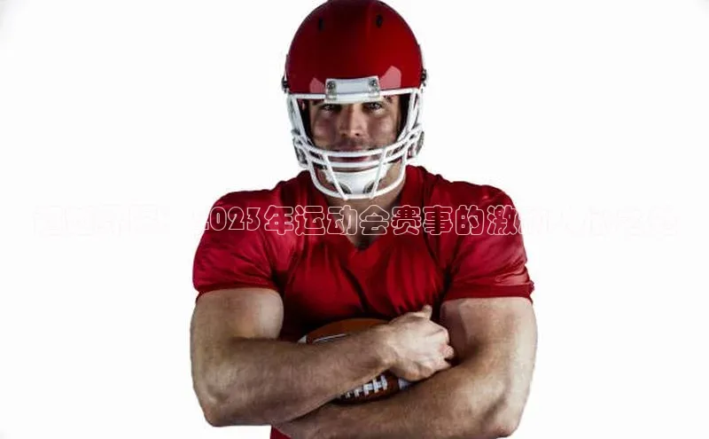 超越界限：2023年运动会赛事的激动人心之处