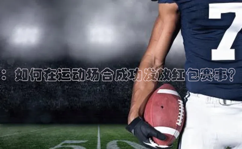 ：如何在运动场合成功发放红包赛事？