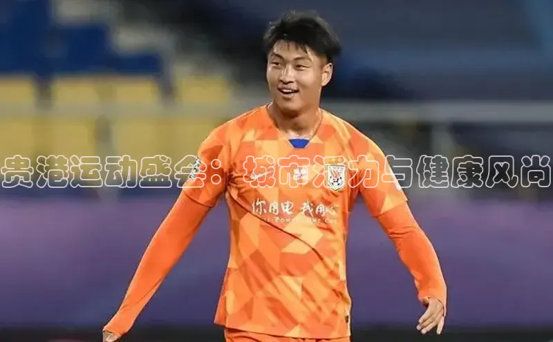 贵港运动盛会：城市活力与健康风尚