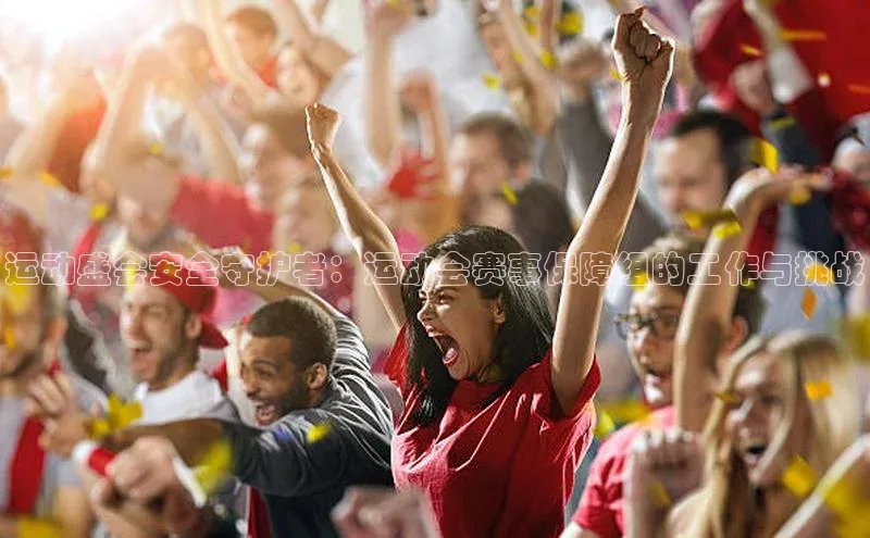 运动盛会安全守护者：运动会赛事保障组的工作与挑战