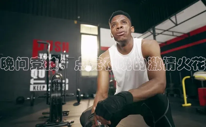 晚间竞技：点亮夜晚的激情火花