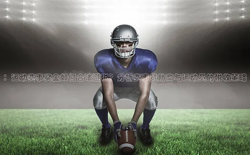 ：运动赛事奖金如何合法避税？分析赛事赞助商与运动员的税收策略