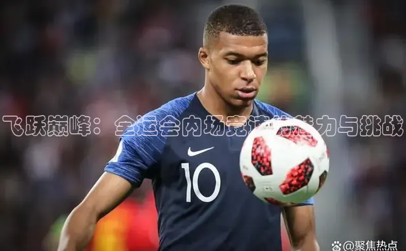 飞跃巅峰：全运会内场竞速的魅力与挑战