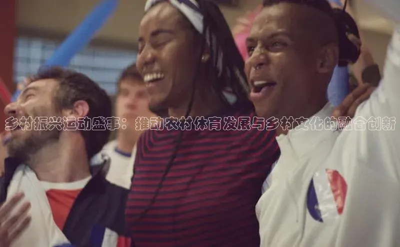 乡村振兴运动盛事：推动农村体育发展与乡村文化的融合创新