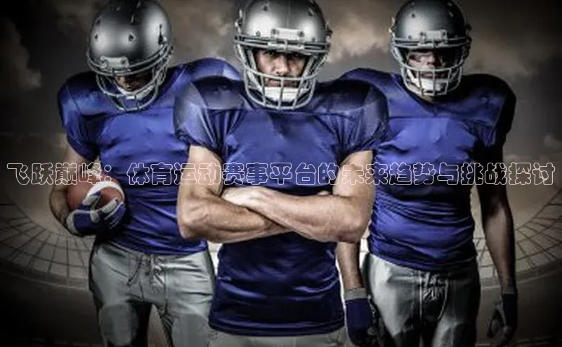 飞跃巅峰：体育运动赛事平台的未来趋势与挑战探讨