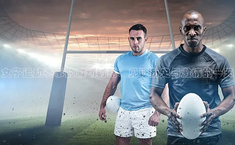 女子运动赛事的激动时刻：见证历史与激情的一天