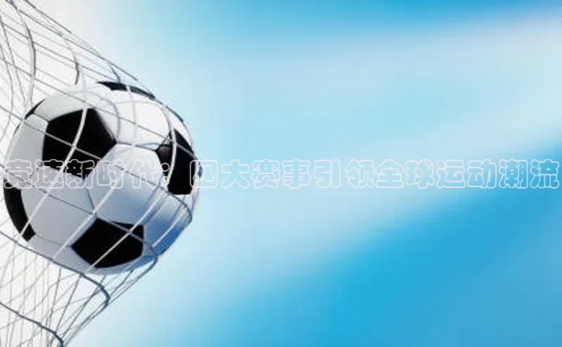 竞速新时代：四大赛事引领全球运动潮流
