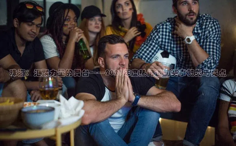 珠海：汇聚力量的舞台——2023年度热门运动赛事概览与亮点