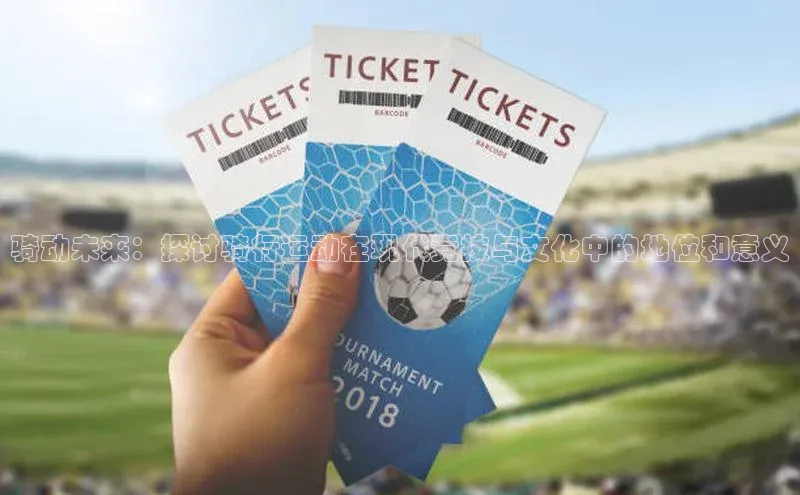 骑动未来：探讨骑行运动在现代竞技与文化中的地位和意义