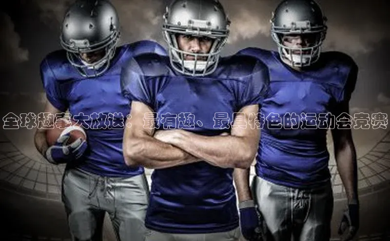 全球趣事大放送：最有趣、最具特色的运动会竞赛