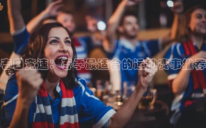 春日竞速：春季最适合的运动赛事推荐