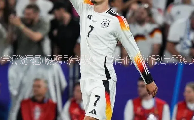 全球运动赛事全览：体育的激情与竞争