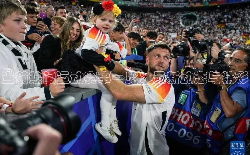 当前热门运动赛事一览：最新动态与精彩