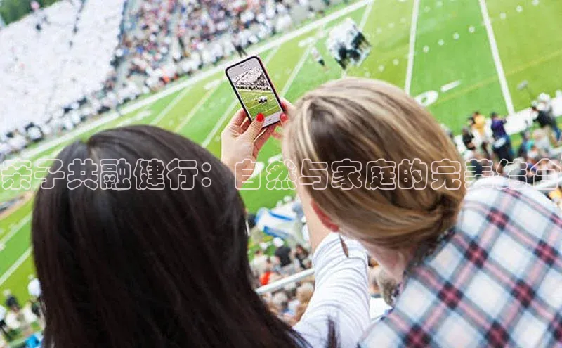 亲子共融健行：自然与家庭的完美结合