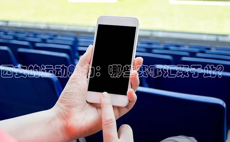 西安的运动魅力：哪些赛事汇聚于此？