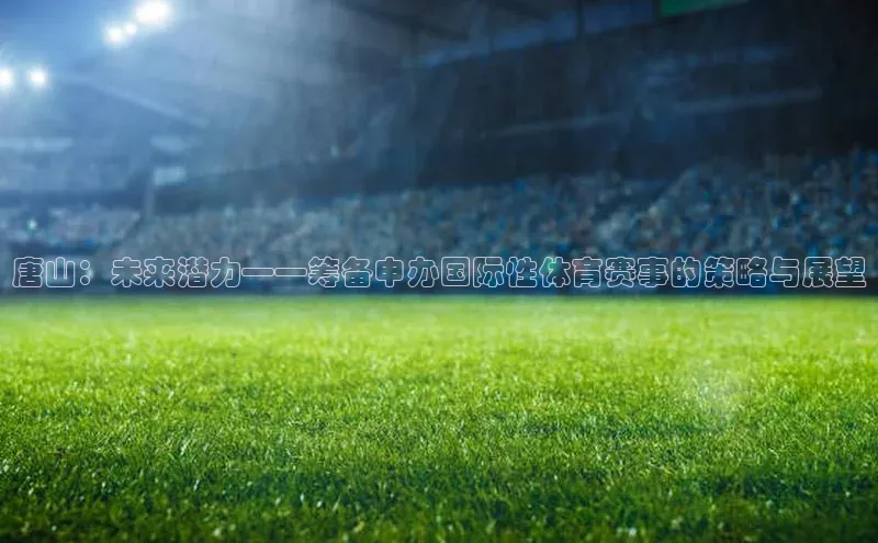 唐山：未来潜力——筹备申办国际性体育赛事的策略与展望