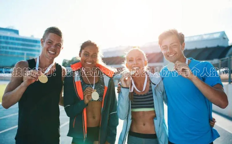 竞技的魅力：探讨运动竞赛中的团队协作与个人挑战