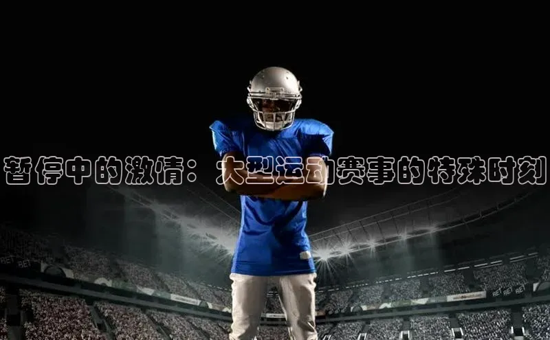 暂停中的激情：大型运动赛事的特殊时刻