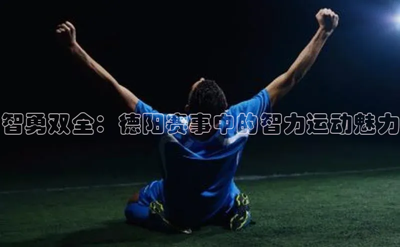 智勇双全：德阳赛事中的智力运动魅力