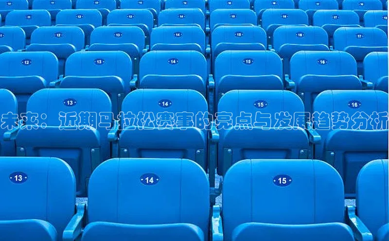 未来：近期马拉松赛事的亮点与发展趋势分析
