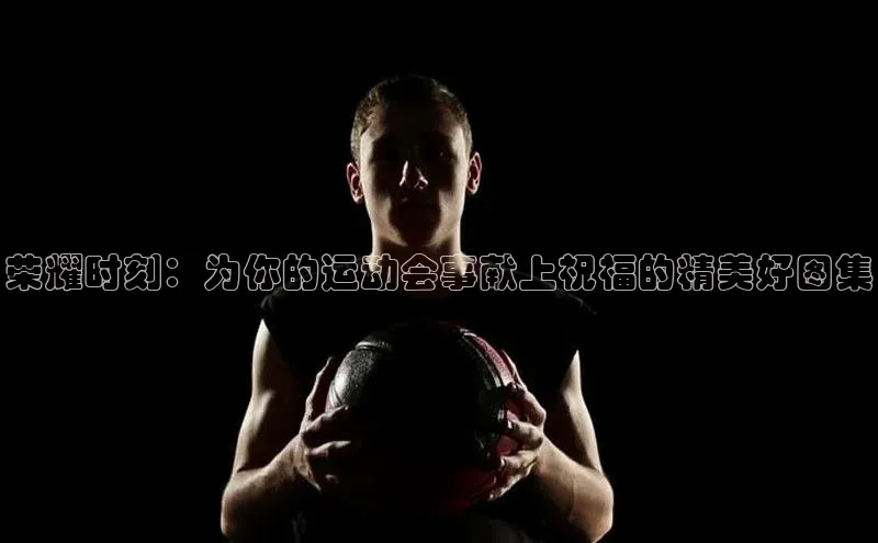 荣耀时刻：为你的运动会事献上祝福的精美好图集