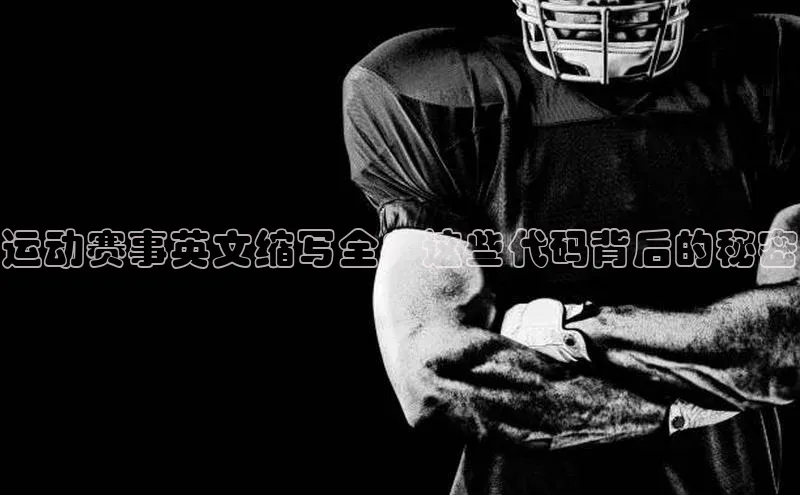 运动赛事英文缩写全：这些代码背后的秘密