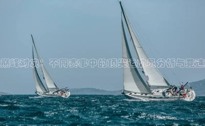 巅峰对决：不同赛事中的顶尖运动员分析与竞速