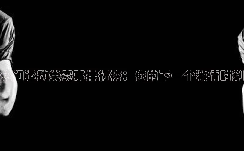 热门运动类赛事排行榜：你的下一个激情时刻