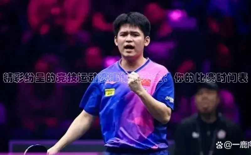 精彩纷呈的竞技运动赛事集锦大全：你的比赛时间表