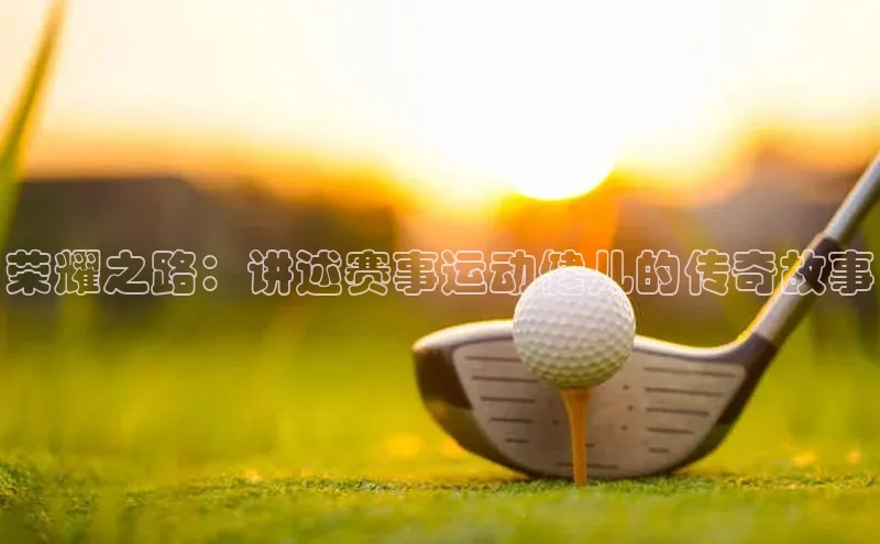 荣耀之路：讲述赛事运动健儿的传奇故事